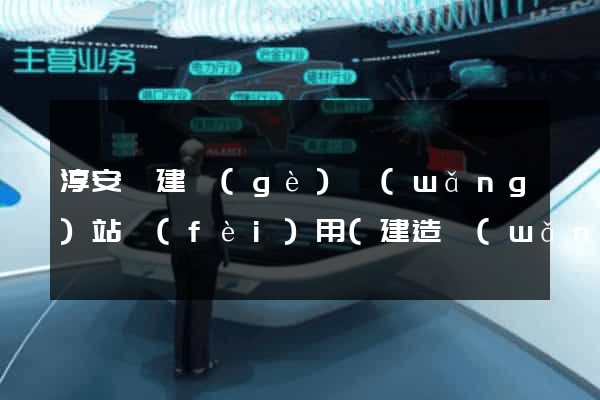 淳安縣建個(gè)網(wǎng)站費(fèi)用(建造網(wǎng)站需要多少錢(qián))