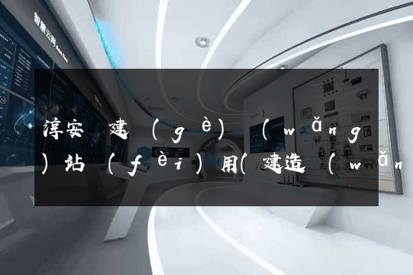 淳安縣建個(gè)網(wǎng)站費(fèi)用(建造網(wǎng)站需要多少錢)