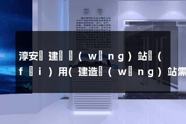 淳安縣建個網(wǎng)站費(fèi)用(建造網(wǎng)站需要多少錢)