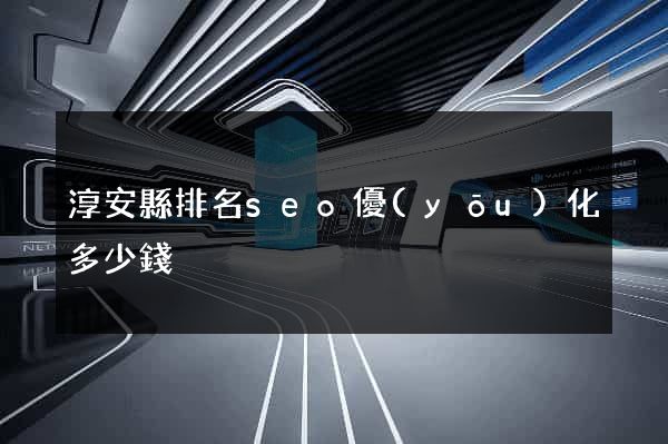 淳安縣排名seo優(yōu)化多少錢