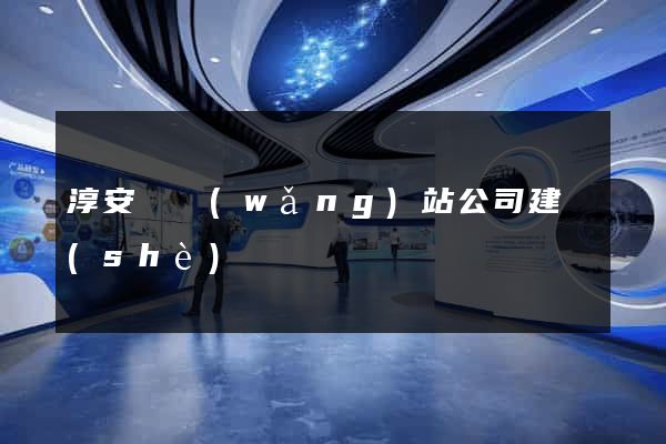 淳安縣網(wǎng)站公司建設(shè)