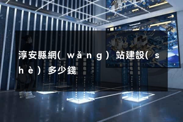 淳安縣網(wǎng)站建設(shè)多少錢