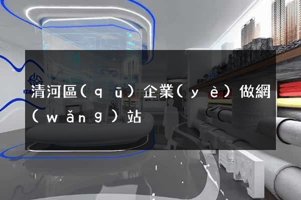 清河區(qū)企業(yè)做網(wǎng)站
