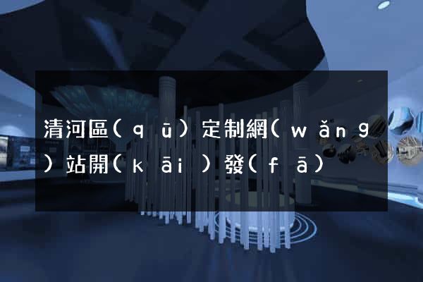 清河區(qū)定制網(wǎng)站開(kāi)發(fā)