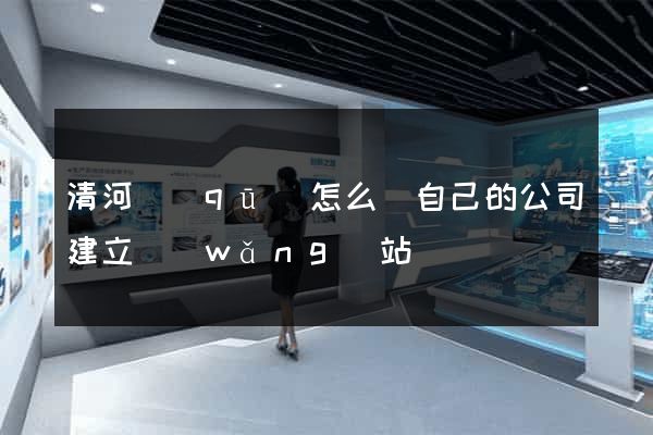 清河區(qū)怎么給自己的公司建立網(wǎng)站