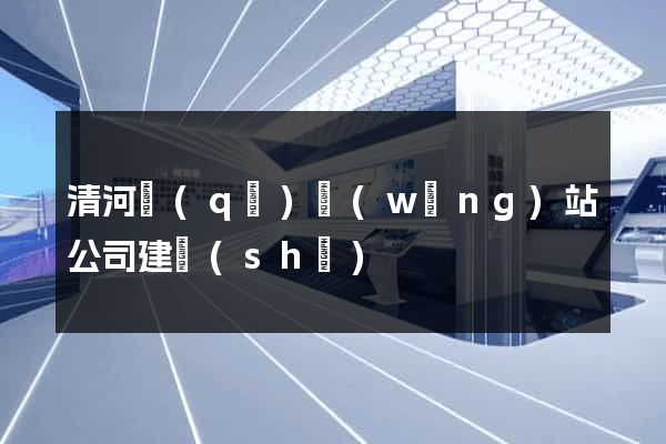 清河區(qū)網(wǎng)站公司建設(shè)