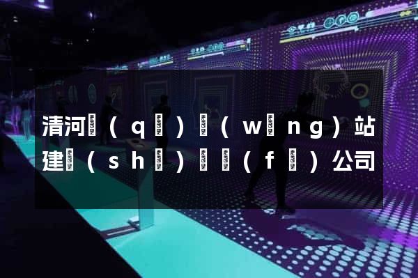 清河區(qū)網(wǎng)站建設(shè)開發(fā)公司