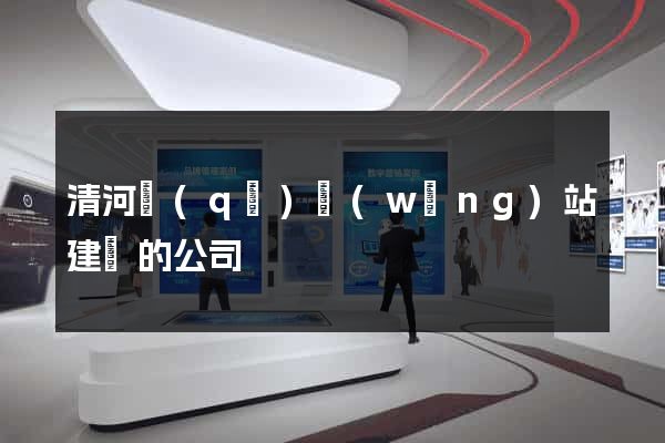 清河區(qū)網(wǎng)站建設的公司