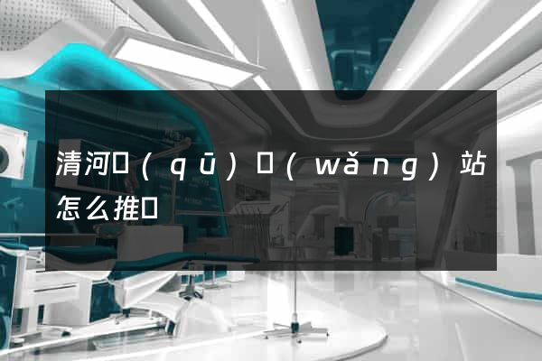 清河區(qū)網(wǎng)站怎么推廣