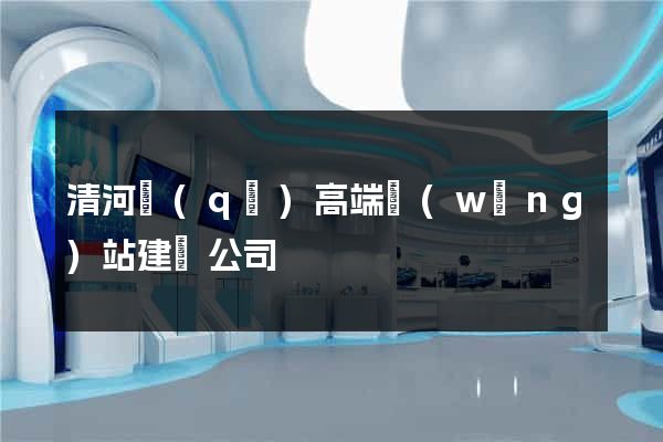 清河區(qū)高端網(wǎng)站建設公司