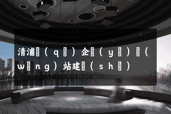 清浦區(qū)企業(yè)網(wǎng)站建設(shè)