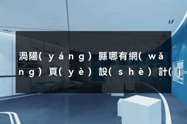 渦陽(yáng)縣哪有網(wǎng)頁(yè)設(shè)計(jì)公司
