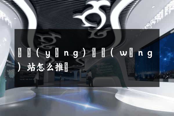 渦陽(yáng)縣網(wǎng)站怎么推廣