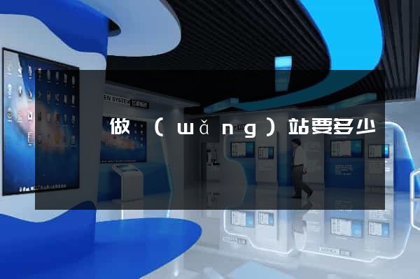 渦陽縣做網(wǎng)站要多少錢