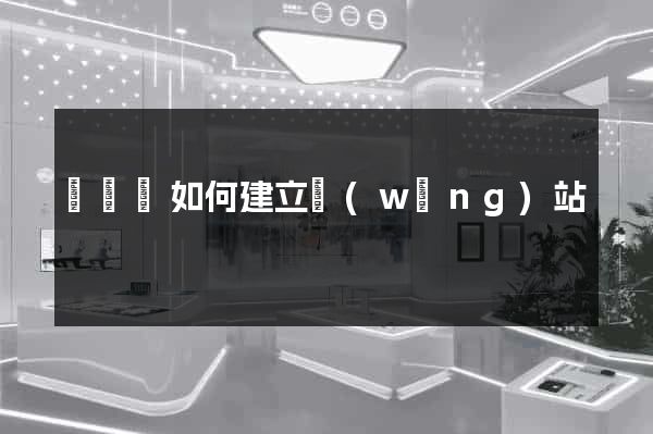 渦陽縣如何建立網(wǎng)站