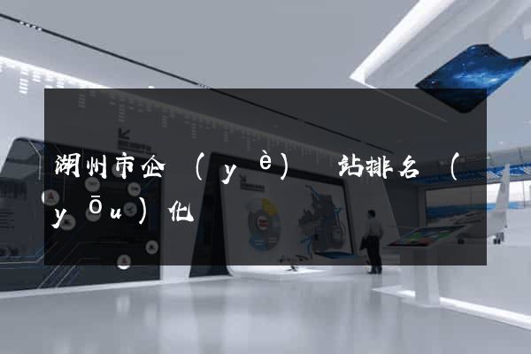 湖州市企業(yè)網站排名優(yōu)化
