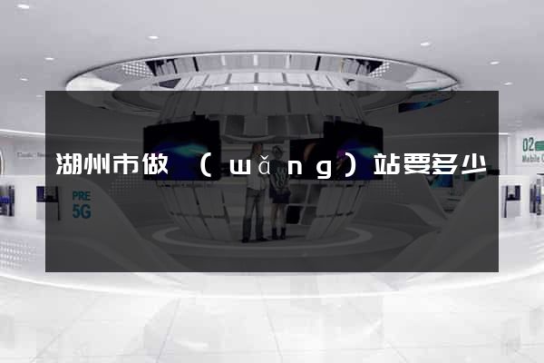 湖州市做網(wǎng)站要多少錢