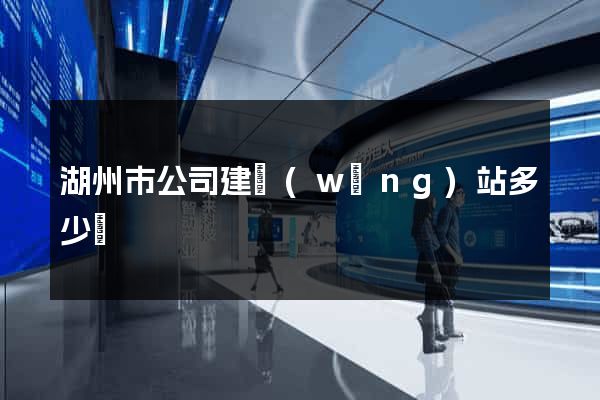湖州市公司建網(wǎng)站多少錢