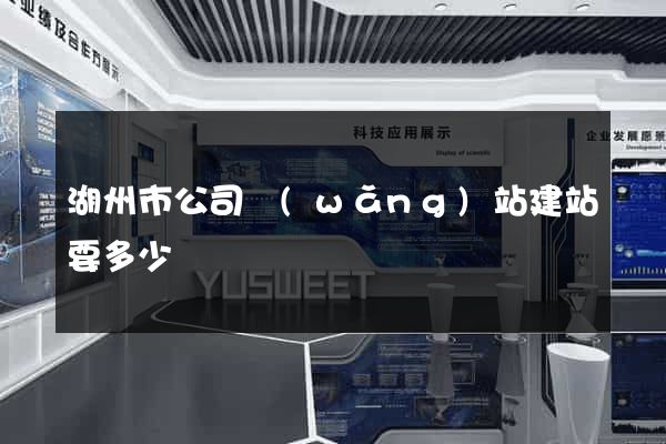 湖州市公司網(wǎng)站建站要多少錢