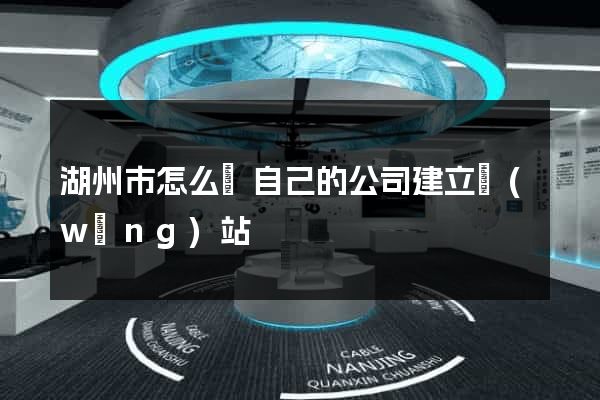 湖州市怎么給自己的公司建立網(wǎng)站