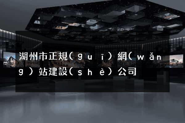 湖州市正規(guī)網(wǎng)站建設(shè)公司