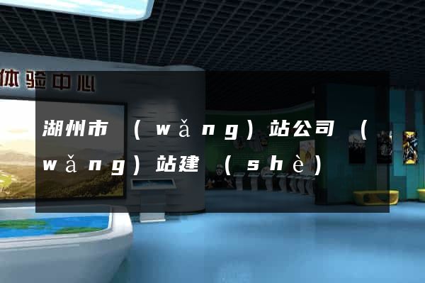 湖州市網(wǎng)站公司網(wǎng)站建設(shè)