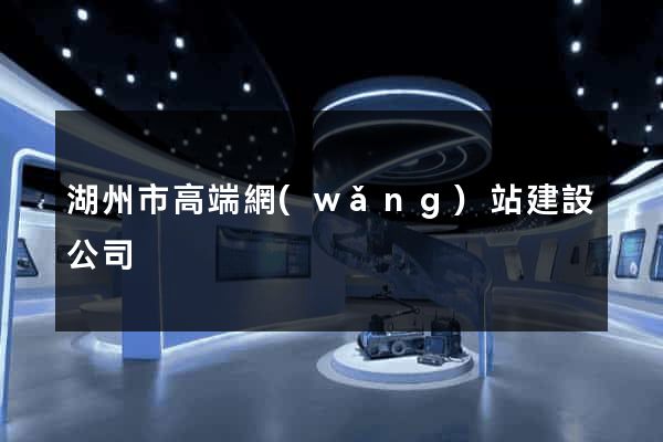 湖州市高端網(wǎng)站建設公司