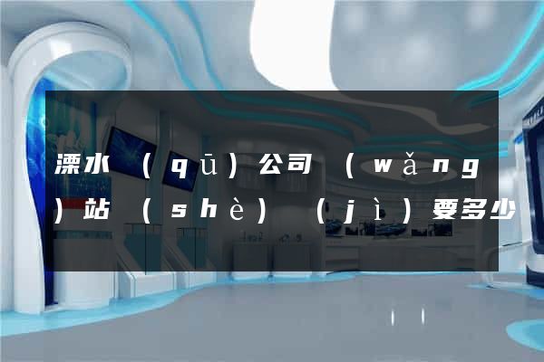溧水區(qū)公司網(wǎng)站設(shè)計(jì)要多少錢