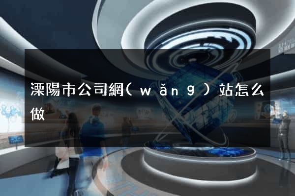 溧陽市公司網(wǎng)站怎么做