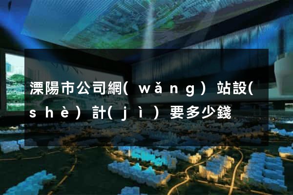 溧陽市公司網(wǎng)站設(shè)計(jì)要多少錢