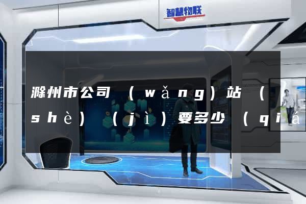 滁州市公司網(wǎng)站設(shè)計(jì)要多少錢(qián)