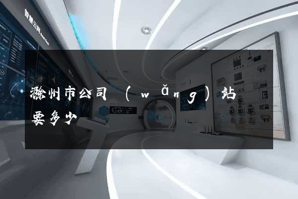 滁州市公司網(wǎng)站設計要多少錢