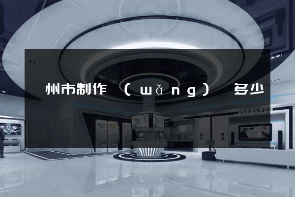 滁州市制作網(wǎng)頁多少錢