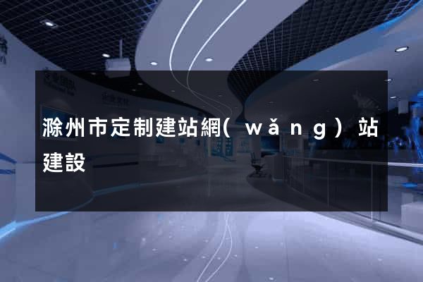 滁州市定制建站網(wǎng)站建設