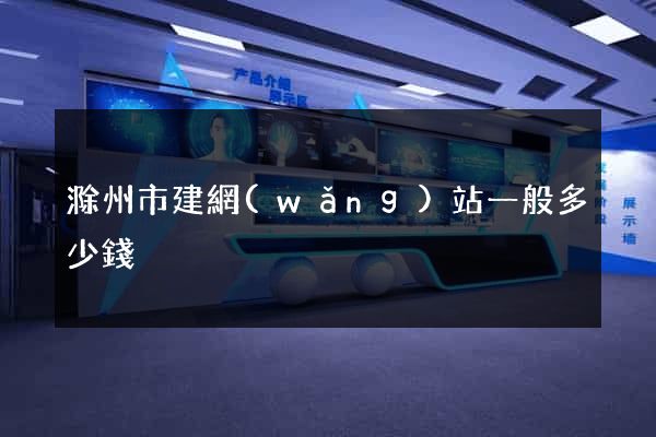 滁州市建網(wǎng)站一般多少錢
