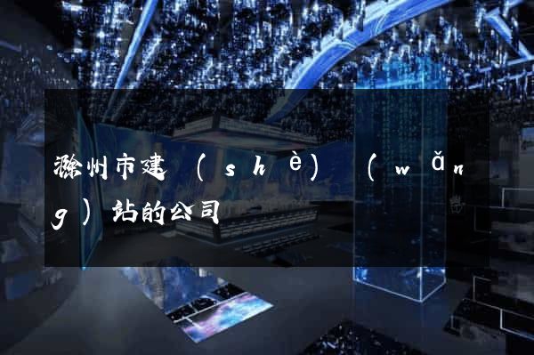 滁州市建設(shè)網(wǎng)站的公司