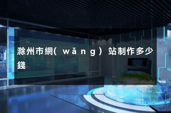 滁州市網(wǎng)站制作多少錢