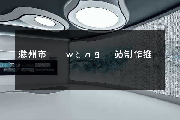 滁州市網(wǎng)站制作推廣