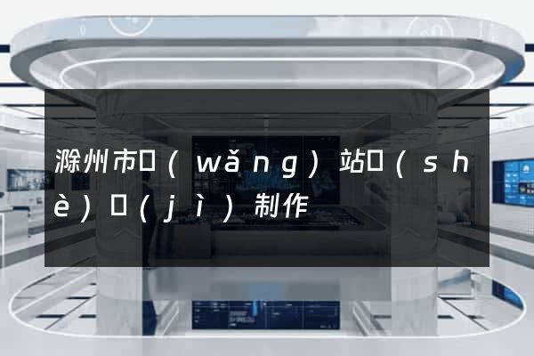 滁州市網(wǎng)站設(shè)計(jì)制作