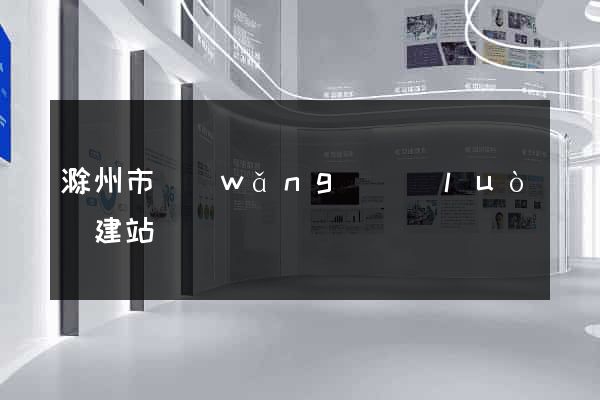 滁州市網(wǎng)絡(luò)建站
