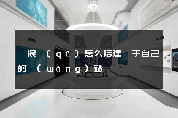 滄浪區(qū)怎么搭建屬于自己的網(wǎng)站