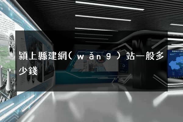 潁上縣建網(wǎng)站一般多少錢