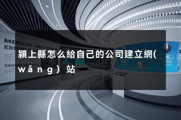 潁上縣怎么給自己的公司建立網(wǎng)站