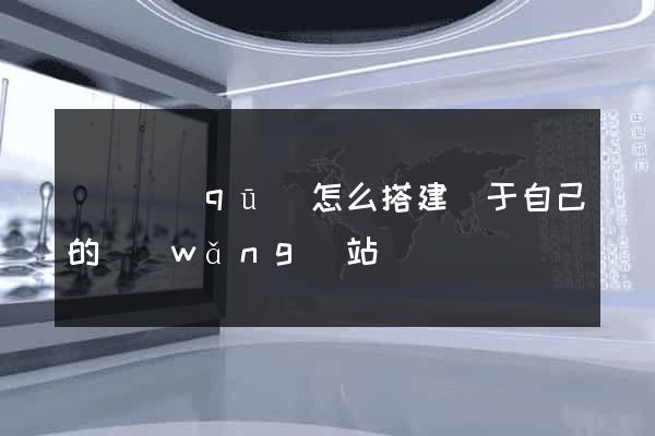 潁東區(qū)怎么搭建屬于自己的網(wǎng)站