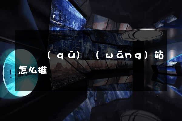 潁東區(qū)網(wǎng)站怎么推廣