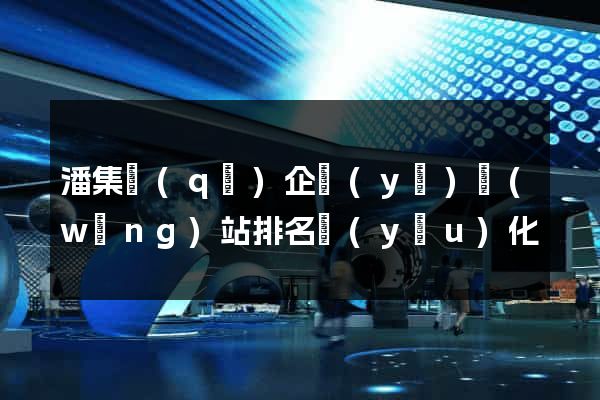 潘集區(qū)企業(yè)網(wǎng)站排名優(yōu)化