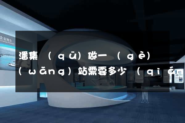 潘集區(qū)做一個(gè)網(wǎng)站需要多少錢(qián)