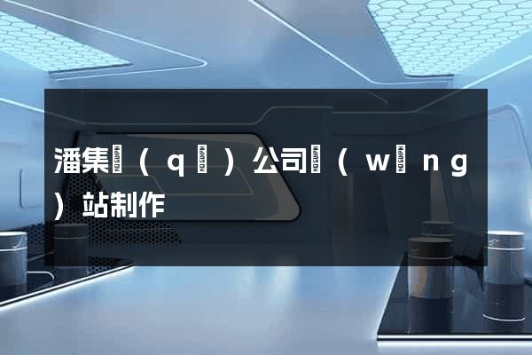 潘集區(qū)公司網(wǎng)站制作