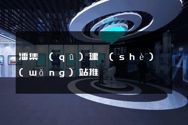 潘集區(qū)建設(shè)網(wǎng)站推廣