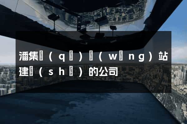 潘集區(qū)網(wǎng)站建設(shè)的公司